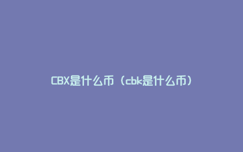 CBX是什么币（cbk是什么币）