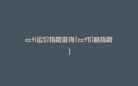 ccfi运价指数查询[ccf价格指数]