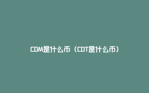 CDM是什么币（CDT是什么币）