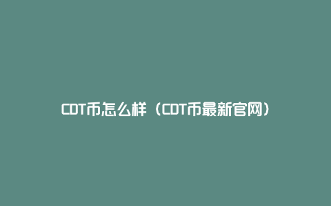 CDT币怎么样（CDT币最新官网）