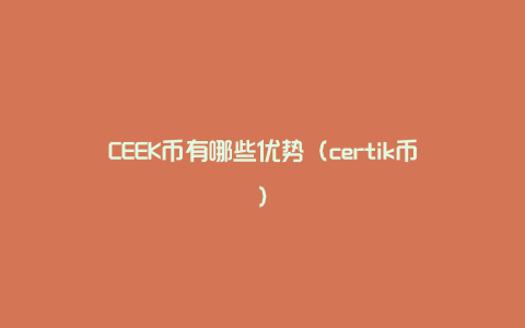 CEEK币有哪些优势（certik币）