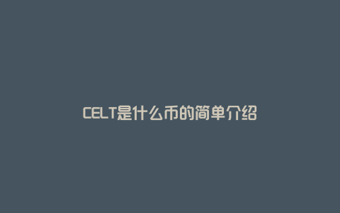 CELT是什么币的简单介绍