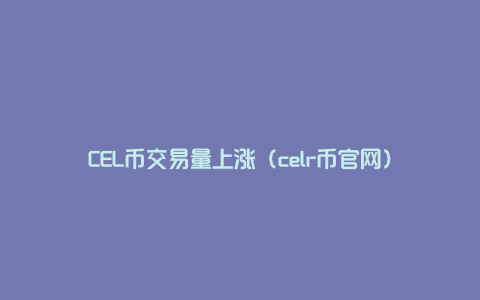 CEL币交易量上涨（celr币官网）