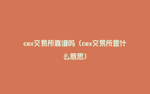 cex交易所靠谱吗（cex交易所是什么意思）