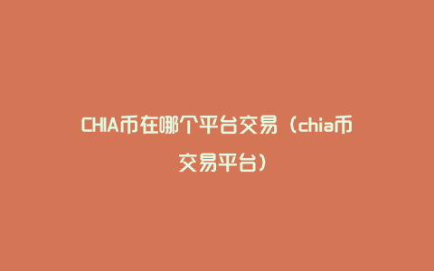 CHIA币在哪个平台交易（chia币 交易平台）