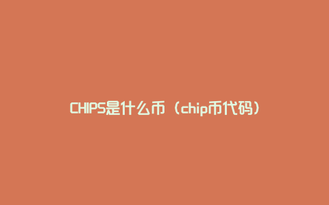 CHIPS是什么币（chip币代码）