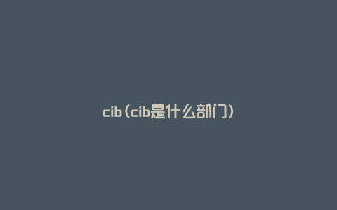 cib(cib是什么部门)