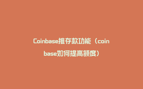 Coinbase推存款功能（coinbase如何提高额度）