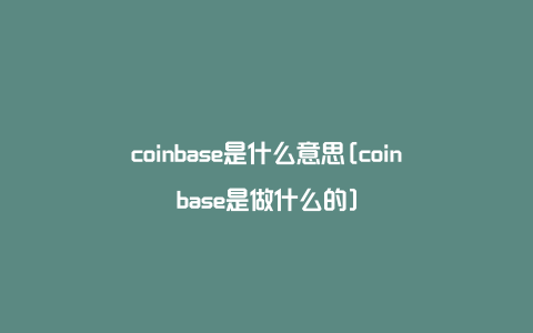 coinbase是什么意思[coinbase是做什么的]