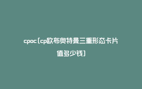 cpoc[cp欧布奥特曼三重形态卡片值多少钱]