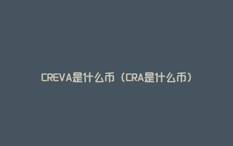 CREVA是什么币（CRA是什么币）