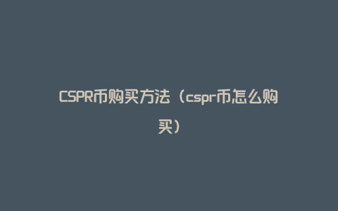 CSPR币购买方法（cspr币怎么购买）