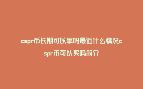 cspr币长期可以拿吗最近什么情况cspr币可以买吗简介