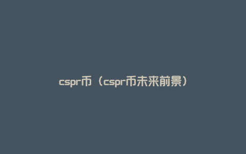 cspr币（cspr币未来前景）