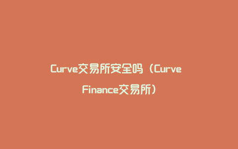 Curve交易所安全吗（Curve Finance交易所）