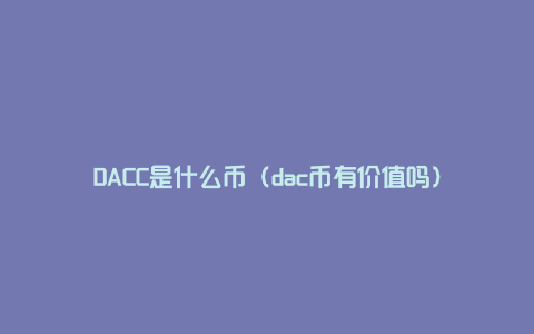 DACC是什么币（dac币有价值吗）