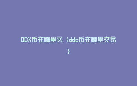 DDX币在哪里买（ddc币在哪里交易）