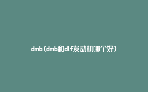 dmb(dmb和dlf发动机哪个好)