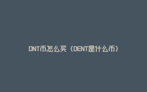 DNT币怎么买（DENT是什么币）