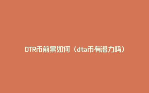 DTR币前景如何（dta币有潜力吗）