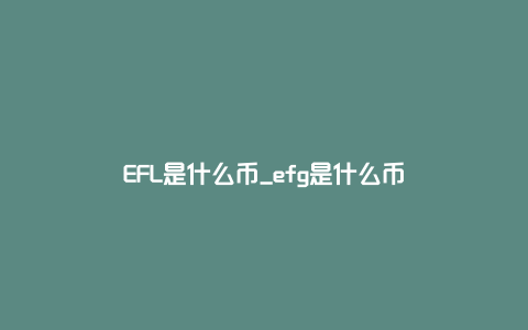 EFL是什么币_efg是什么币