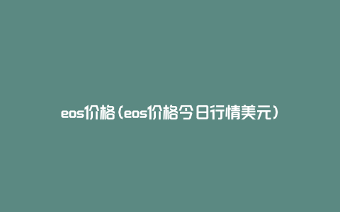 eos价格(eos价格今日行情美元)