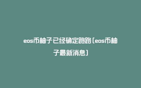 eos币柚子已经确定跑路[eos币柚子最新消息]