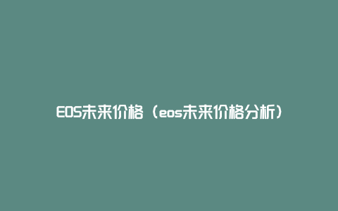 EOS未来价格（eos未来价格分析）