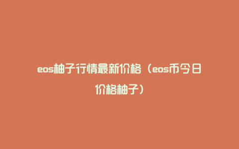 eos柚子行情最新价格（eos币今日价格柚子）