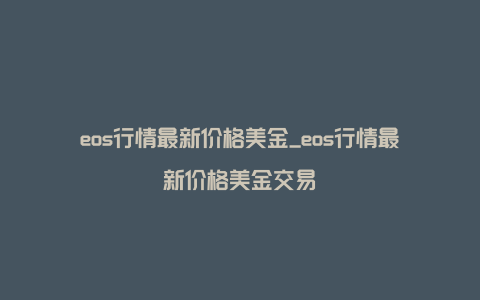 eos行情最新价格美金_eos行情最新价格美金交易