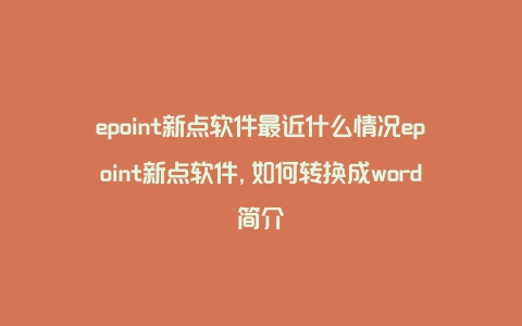 epoint新点软件最近什么情况epoint新点软件,如何转换成word简介