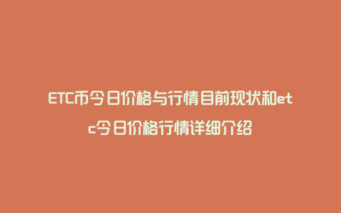 ETC币今日价格与行情目前现状和etc今日价格行情详细介绍