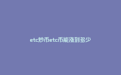 etc炒币etc币能涨到多少