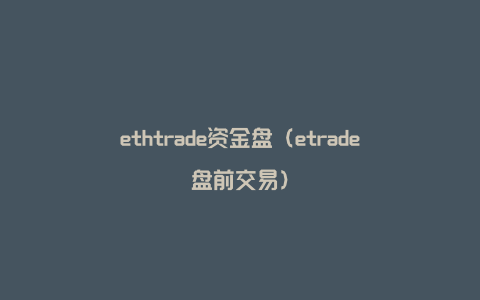 ethtrade资金盘（etrade盘前交易）