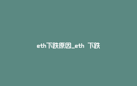 eth下跌原因_eth 下跌