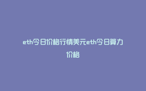 eth今日价格行情美元eth今日算力价格