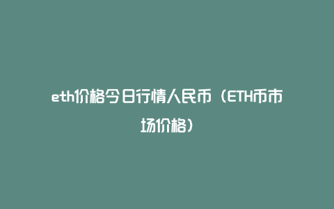 eth价格今日行情人民币（ETH币市场价格）