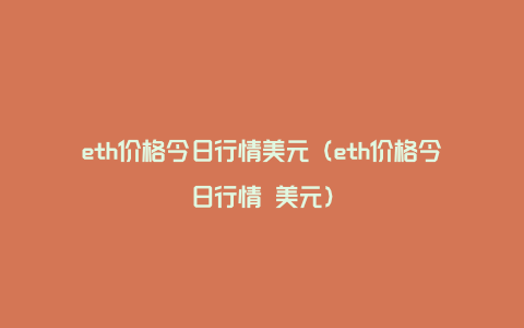 eth价格今日行情美元（eth价格今日行情 美元）