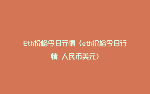 Eth价格今日行情（eth价格今日行情 人民币美元）