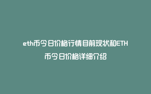 eth币今日价格行情目前现状和ETH币今日价格详细介绍