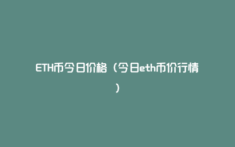 ETH币今日价格（今日eth币价行情）