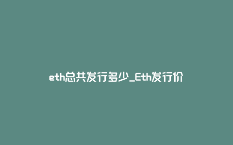 eth总共发行多少_Eth发行价