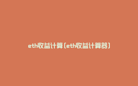 eth收益计算[eth收益计算器]