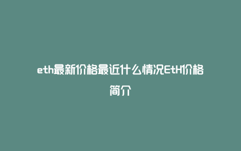 eth最新价格最近什么情况EtH价格简介