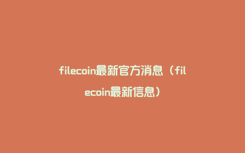 filecoin最新官方消息（filecoin最新信息）