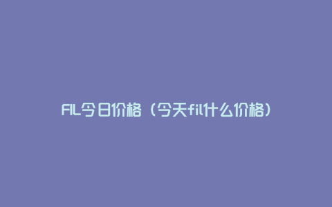 FIL今日价格（今天fil什么价格）