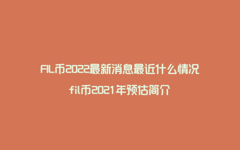 FIL币2022最新消息最近什么情况fil币2021年预估简介