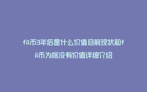 fil币3年后是什么价值目前现状和fil币为啥没有价值详细介绍