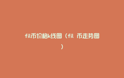 fil币价格k线图（fil 币走势图）