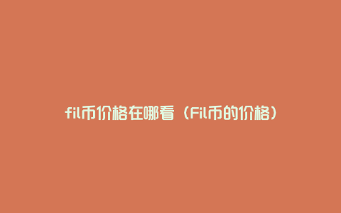 fil币价格在哪看（Fil币的价格）